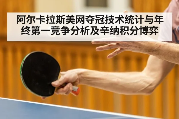 阿尔卡拉斯美网夺冠技术统计与年终第一竞争分析及辛纳积分博弈