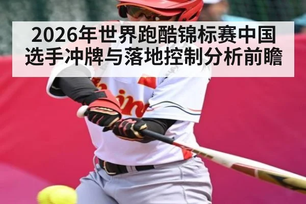 2026年世界跑酷锦标赛中国选手冲牌与落地控制分析前瞻