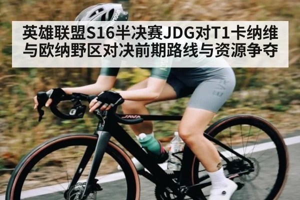 英雄联盟S16半决赛JDG对T1卡纳维与欧纳野区对决前期路线与资源争夺