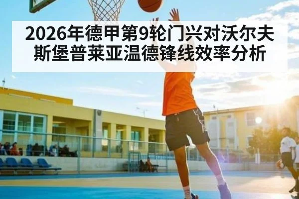2026年德甲第9轮门兴对沃尔夫斯堡普莱亚温德锋线效率分析
