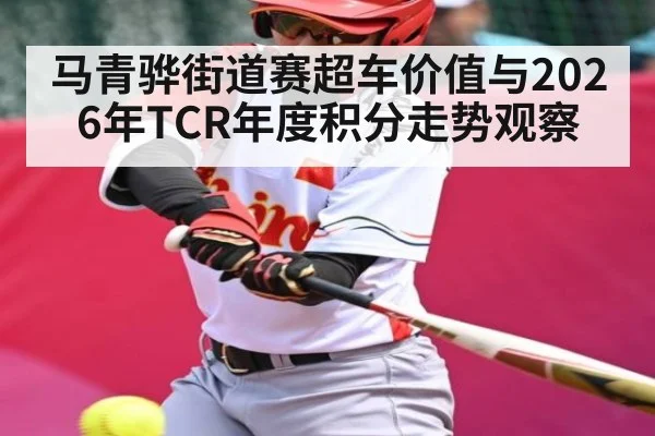 马青骅街道赛超车价值与2026年TCR年度积分走势观察